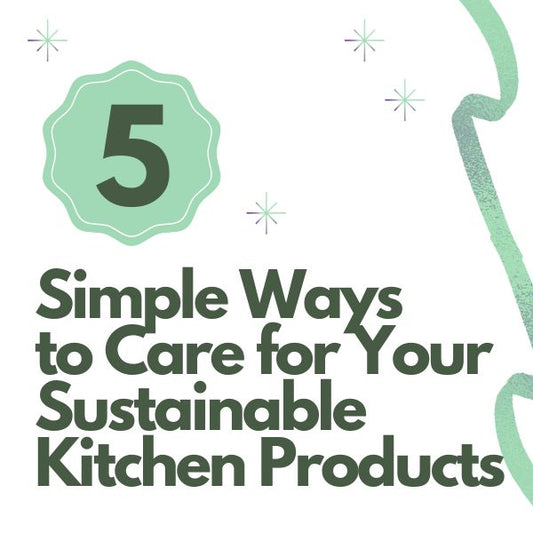5 Simple Ways to Care for Your Sustainable Kitchen Products